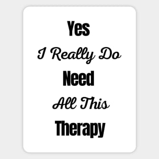 Yes I Really Do Need All This Therapy Magnet